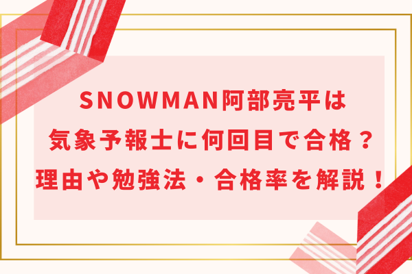 SnowMan阿部亮平は気象予報士に何回目で合格？理由や勉強法・合格率を解説！　　